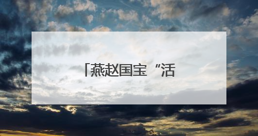 燕赵国宝“活”起来 传统文化“炫”起来