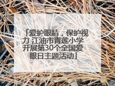 爱护眼睛，保护视力 江油市青莲小学开展第30个全国爱眼日主题活动