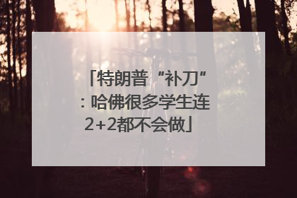 特朗普“补刀”：哈佛很多学生连2+2都不会做