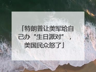 特朗普让美军给自己办“生日派对”，美国民众怒了