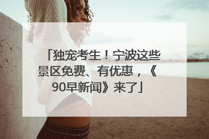 独宠考生！宁波这些景区免费、有优惠，《90早新闻》来了