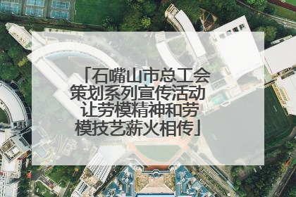 石嘴山市总工会策划系列宣传活动 让劳模精神和劳模技艺薪火相传