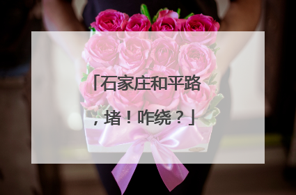石家庄和平路，堵！咋绕？