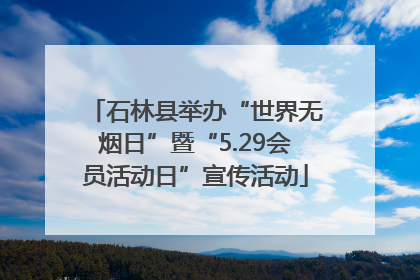 石林县举办“世界无烟日”暨“5.29会员活动日”宣传活动