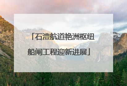 石澧航道艳洲枢纽船闸工程迎新进展