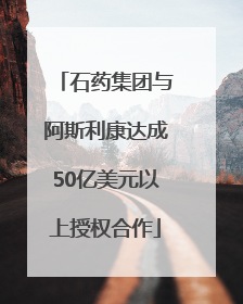 石药集团与阿斯利康达成50亿美元以上授权合作