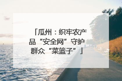瓜州：织牢农产品“安全网”守护群众“菜篮子”