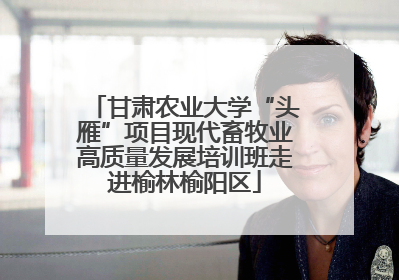 甘肃农业大学“头雁”项目现代畜牧业高质量发展培训班走进榆林榆阳区