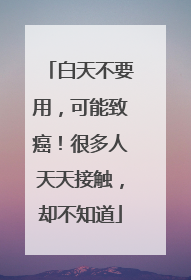 白天不要用，可能致癌！很多人天天接触，却不知道