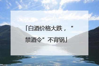 白酒价格大跌，“禁酒令”不背锅