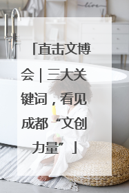 直击文博会｜三大关键词，看见成都“文创力量”