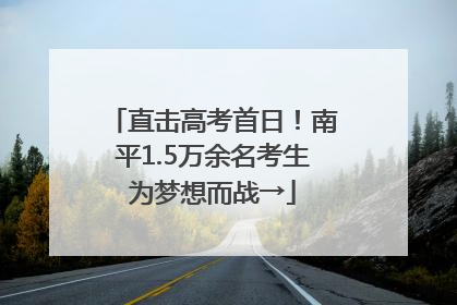 直击高考首日！南平1.5万余名考生为梦想而战→