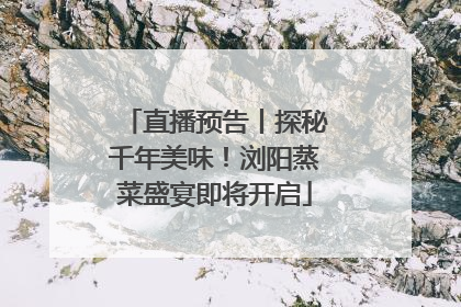 直播预告丨探秘千年美味！浏阳蒸菜盛宴即将开启