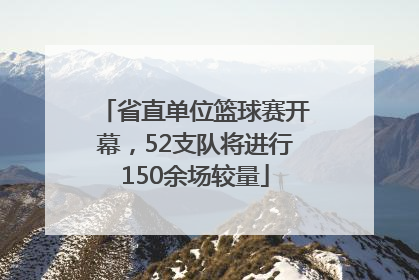 省直单位篮球赛开幕，52支队将进行150余场较量