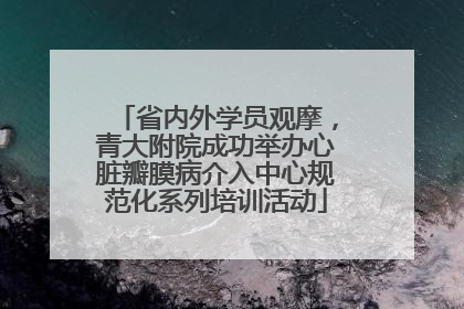 省内外学员观摩，青大附院成功举办心脏瓣膜病介入中心规范化系列培训活动
