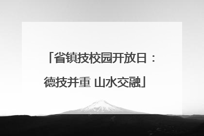 省镇技校园开放日：德技并重 山水交融