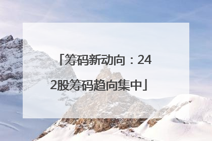 筹码新动向：242股筹码趋向集中