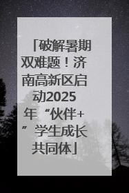破解暑期双难题！济南高新区启动2025年“伙伴+”学生成长共同体