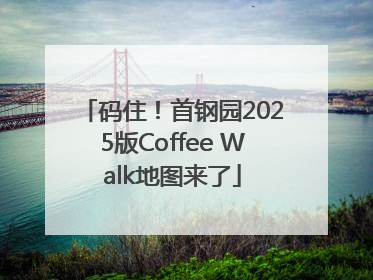 码住！首钢园2025版Coffee Walk地图来了