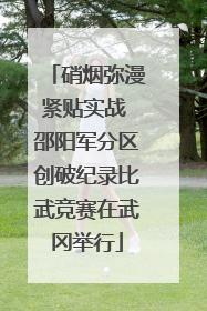 硝烟弥漫紧贴实战 邵阳军分区创破纪录比武竞赛在武冈举行
