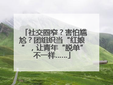 社交圈窄？害怕尴尬？团组织当“红娘”，让青年“脱单”不一样……