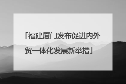 福建厦门发布促进内外贸一体化发展新举措