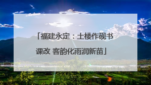 福建永定：土楼作砚书课改 客韵化雨润新苗