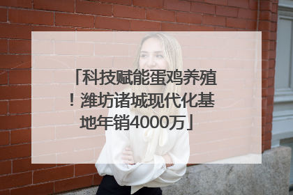 科技赋能蛋鸡养殖！潍坊诸城现代化基地年销4000万