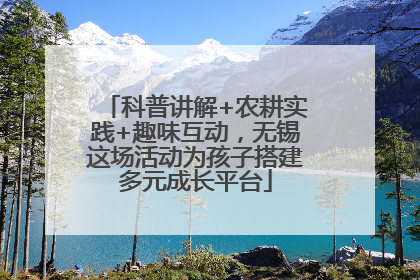 科普讲解+农耕实践+趣味互动，无锡这场活动为孩子搭建多元成长平台
