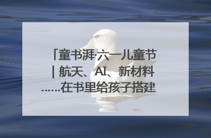 童书湃·六一儿童节｜航天、AI、新材料……在书里给孩子搭建产业科技的网