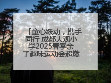 童心跃动，携手同行 成都大观小学2025春季亲子趣味运动会超燃来袭！