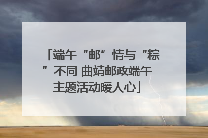 端午“邮”情与“粽”不同 曲靖邮政端午主题活动暖人心
