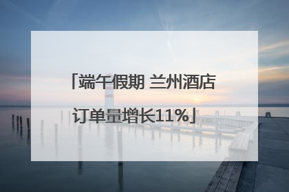 端午假期 兰州酒店订单量增长11%