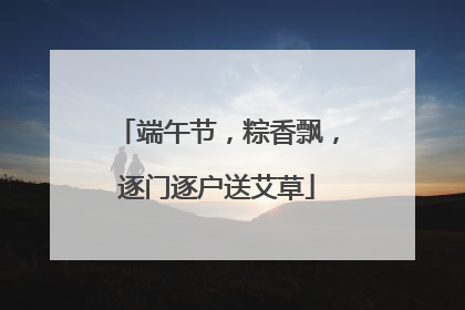 端午节，粽香飘，逐门逐户送艾草