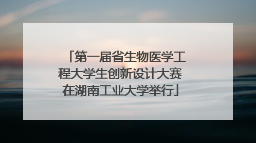 第一届省生物医学工程大学生创新设计大赛在湖南工业大学举行