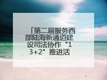 第二届服务西部陆海新通道建设司法协作“13+2”推进活动在南宁举办