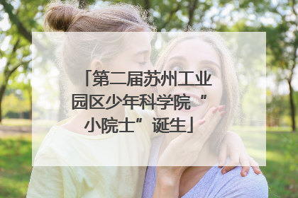 第二届苏州工业园区少年科学院“小院士”诞生