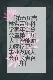 第五届吉林省青年科学家年会分会暨第二届人工智能助力医疗卫生事业发展大会在长春召开