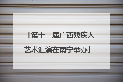 第十一届广西残疾人艺术汇演在南宁举办
