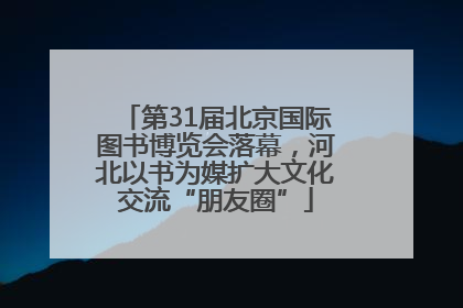 第31届北京国际图书博览会落幕，河北以书为媒扩大文化交流“朋友圈”