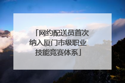 网约配送员首次纳入厦门市级职业技能竞赛体系