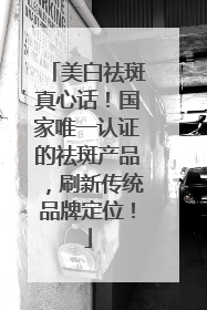 美白祛斑真心话！国家唯一认证的祛斑产品，刷新传统品牌定位！