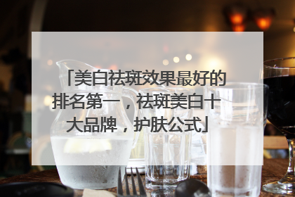 美白祛斑效果最好的排名第一，祛斑美白十大品牌，护肤公式