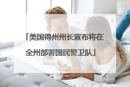 美国得州州长宣布将在全州部署国民警卫队