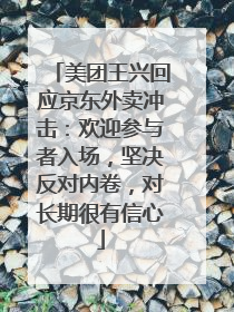 美团王兴回应京东外卖冲击：欢迎参与者入场，坚决反对内卷，对长期很有信心