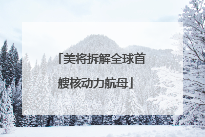 美将拆解全球首艘核动力航母