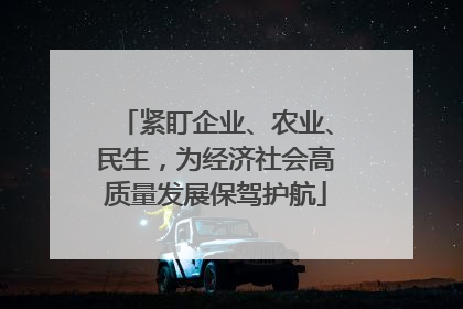 紧盯企业、农业、民生，为经济社会高质量发展保驾护航