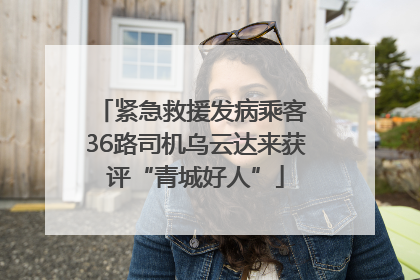 紧急救援发病乘客 36路司机乌云达来获评“青城好人”