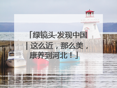 绿镜头·发现中国｜这么近，那么美，康养到河北！