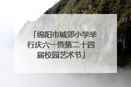 绵阳市城郊小学举行庆六一暨第二十四届校园艺术节